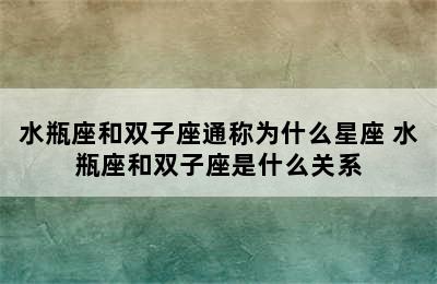 水瓶座和双子座通称为什么星座 水瓶座和双子座是什么关系